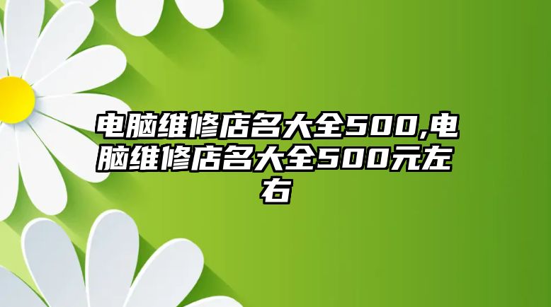 電腦維修店名大全500,電腦維修店名大全500元左右