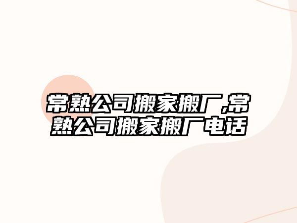 常熟公司搬家搬廠,常熟公司搬家搬廠電話