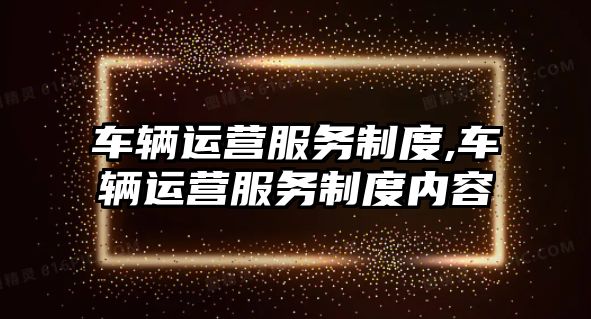 車輛運營服務制度,車輛運營服務制度內容