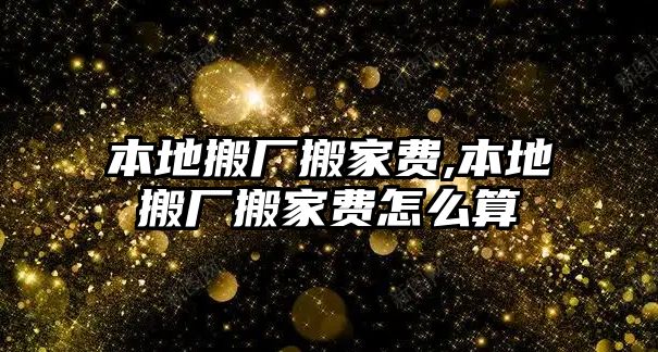 本地搬廠搬家費,本地搬廠搬家費怎么算