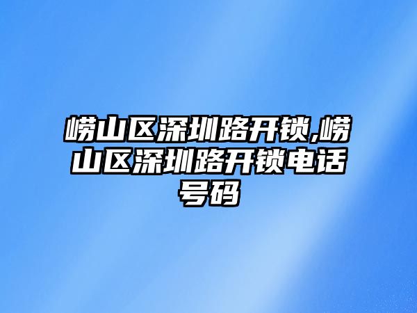 嶗山區(qū)深圳路開鎖,嶗山區(qū)深圳路開鎖電話號碼