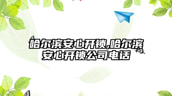 哈爾濱安心開(kāi)鎖,哈爾濱安心開(kāi)鎖公司電話