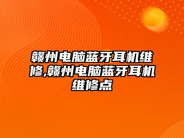 贛州電腦藍牙耳機維修,贛州電腦藍牙耳機維修點