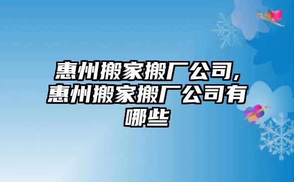 惠州搬家搬廠公司,惠州搬家搬廠公司有哪些