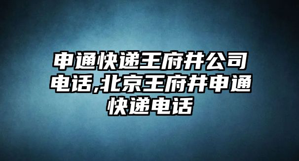 申通快遞王府井公司電話,北京王府井申通快遞電話