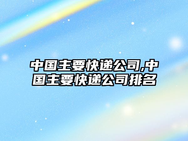 中國主要快遞公司,中國主要快遞公司排名