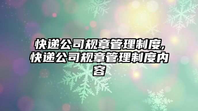 快遞公司規(guī)章管理制度,快遞公司規(guī)章管理制度內(nèi)容