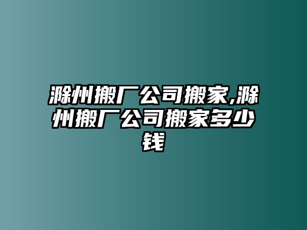 滁州搬廠公司搬家,滁州搬廠公司搬家多少錢(qián)