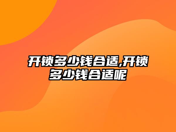 開鎖多少錢合適,開鎖多少錢合適呢