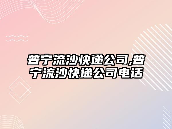 普寧流沙快遞公司,普寧流沙快遞公司電話