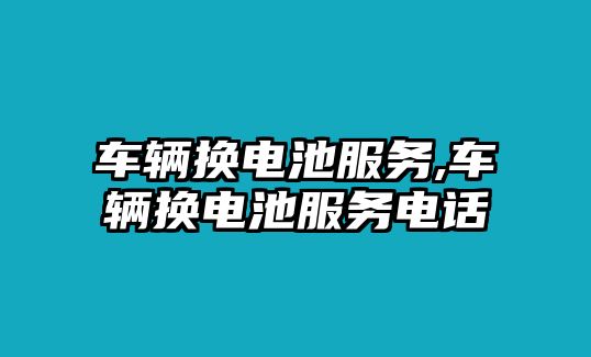 車輛換電池服務,車輛換電池服務電話