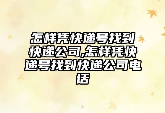 怎樣憑快遞號找到快遞公司,怎樣憑快遞號找到快遞公司電話