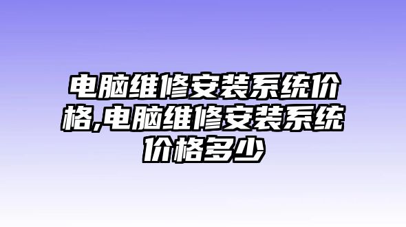 電腦維修安裝系統(tǒng)價格,電腦維修安裝系統(tǒng)價格多少