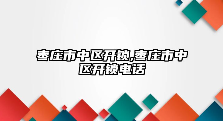 棗莊市中區開鎖,棗莊市中區開鎖電話