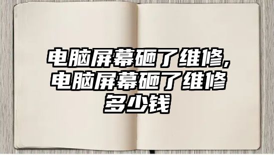 電腦屏幕砸了維修,電腦屏幕砸了維修多少錢