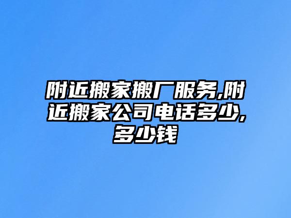 附近搬家搬廠服務,附近搬家公司電話多少,多少錢