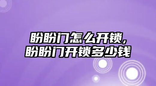 盼盼門怎么開鎖,盼盼門開鎖多少錢