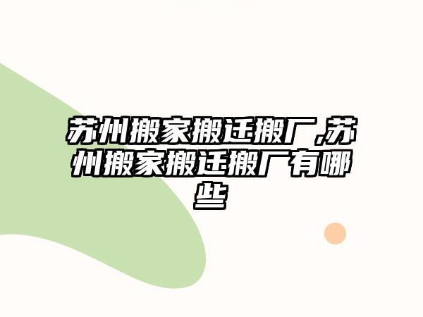 蘇州搬家搬遷搬廠,蘇州搬家搬遷搬廠有哪些