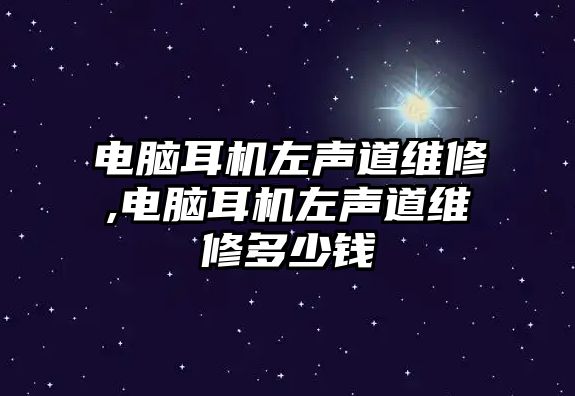 電腦耳機左聲道維修,電腦耳機左聲道維修多少錢