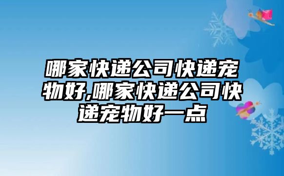 哪家快遞公司快遞寵物好,哪家快遞公司快遞寵物好一點