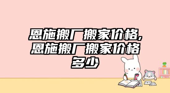 恩施搬廠搬家價格,恩施搬廠搬家價格多少