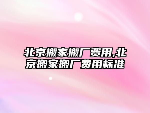 北京搬家搬廠費用,北京搬家搬廠費用標準