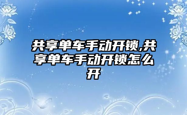 共享單車手動開鎖,共享單車手動開鎖怎么開