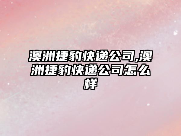 澳洲捷豹快遞公司,澳洲捷豹快遞公司怎么樣