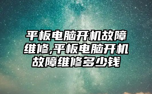 平板電腦開機故障維修,平板電腦開機故障維修多少錢