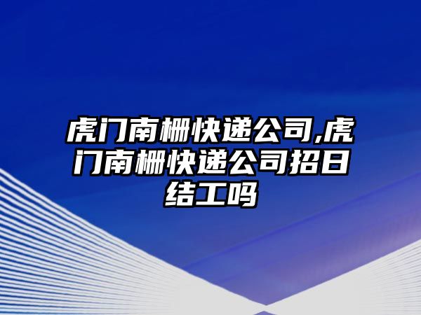 虎門南柵快遞公司,虎門南柵快遞公司招日結工嗎