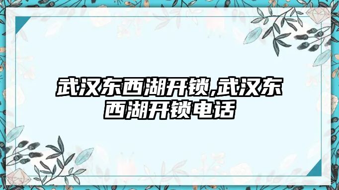 武漢東西湖開鎖,武漢東西湖開鎖電話