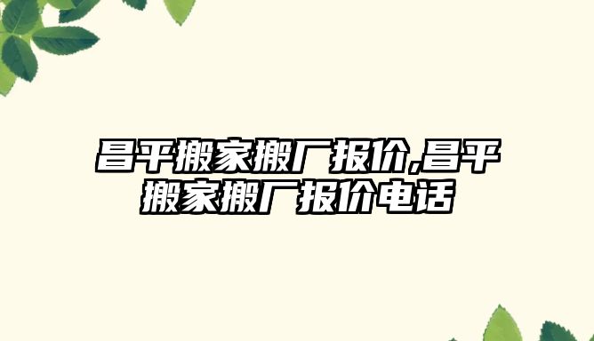 昌平搬家搬廠報價,昌平搬家搬廠報價電話