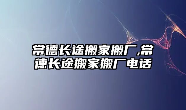 常德長途搬家搬廠,常德長途搬家搬廠電話