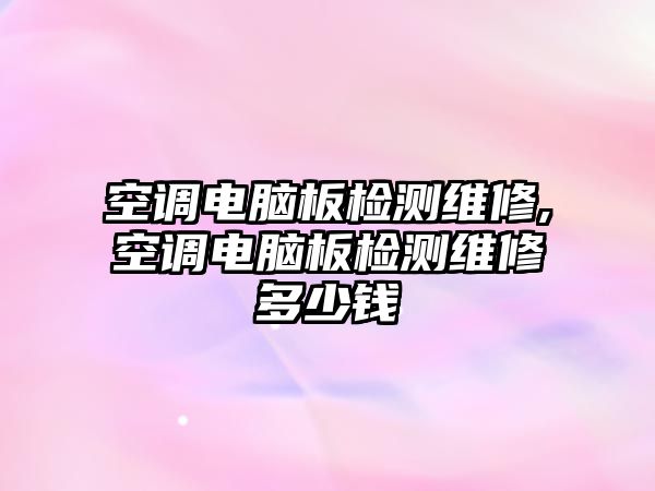 空調電腦板檢測維修,空調電腦板檢測維修多少錢