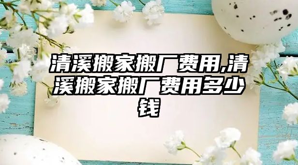 清溪搬家搬廠費用,清溪搬家搬廠費用多少錢