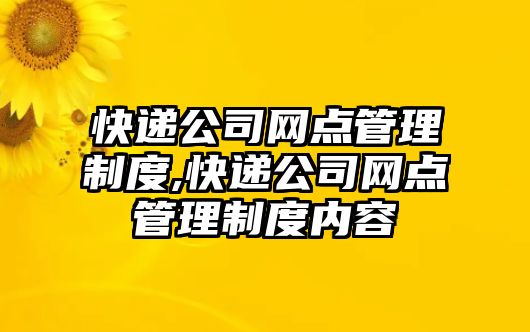 快遞公司網點管理制度,快遞公司網點管理制度內容