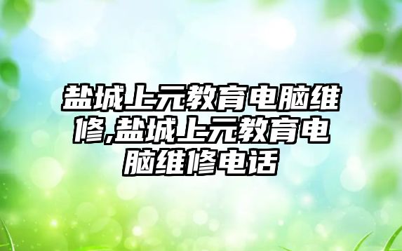 鹽城上元教育電腦維修,鹽城上元教育電腦維修電話