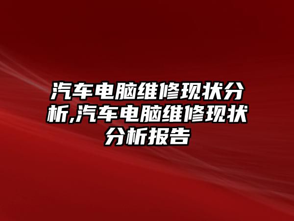 汽車電腦維修現狀分析,汽車電腦維修現狀分析報告