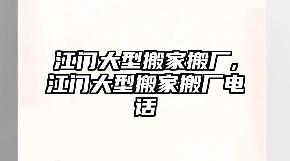 江門大型搬家搬廠,江門大型搬家搬廠電話