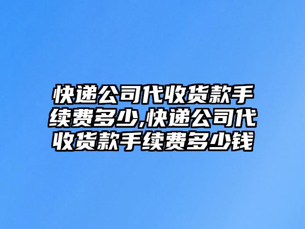 快遞公司代收貨款手續(xù)費(fèi)多少,快遞公司代收貨款手續(xù)費(fèi)多少錢(qián)