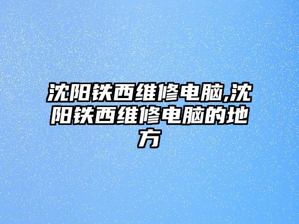 沈陽鐵西維修電腦,沈陽鐵西維修電腦的地方