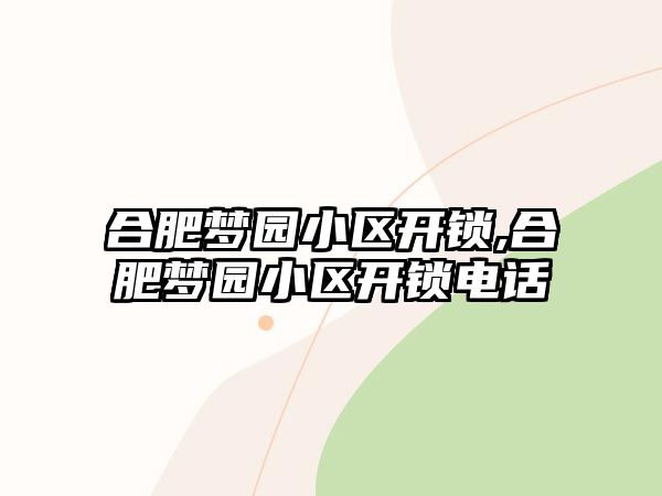 合肥夢園小區(qū)開鎖,合肥夢園小區(qū)開鎖電話