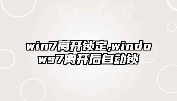 win7離開鎖定,windows7離開后自動鎖