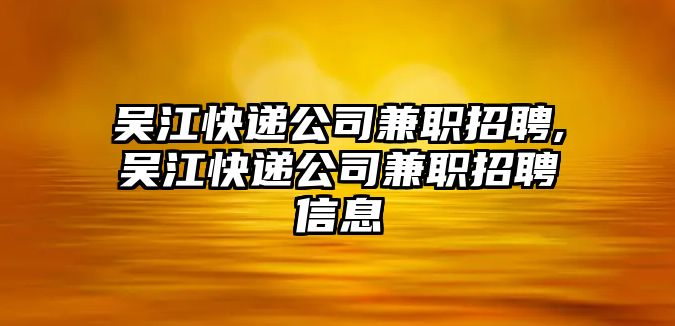 吳江快遞公司兼職招聘,吳江快遞公司兼職招聘信息