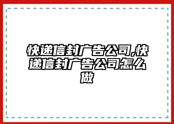 快遞信封廣告公司,快遞信封廣告公司怎么做