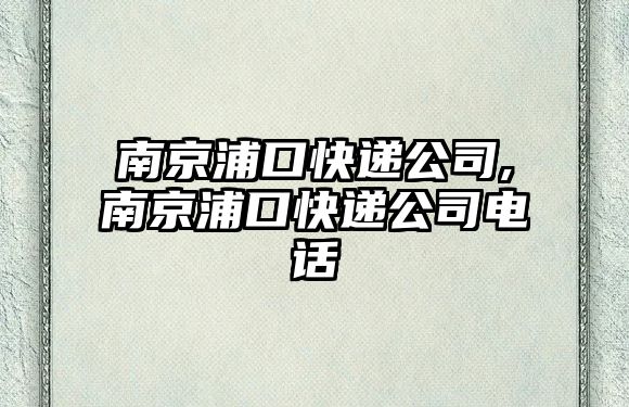 南京浦口快遞公司,南京浦口快遞公司電話