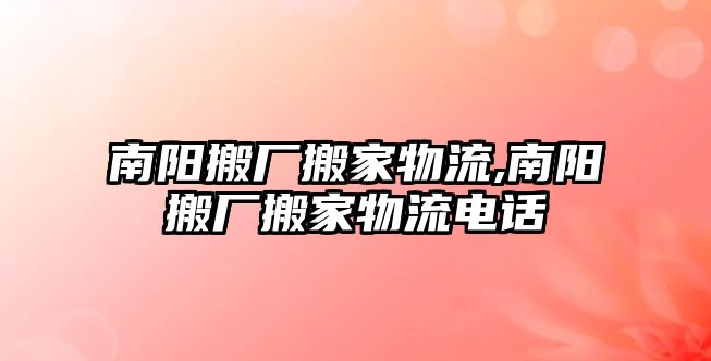 南陽(yáng)搬廠搬家物流,南陽(yáng)搬廠搬家物流電話