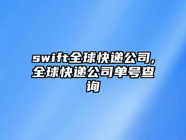 swift全球快遞公司,全球快遞公司單號查詢