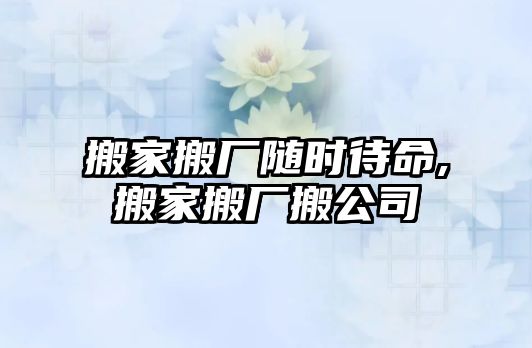 搬家搬廠隨時待命,搬家搬廠搬公司