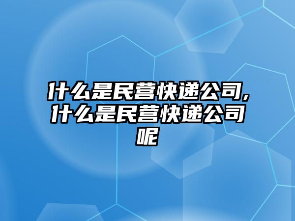 什么是民營快遞公司,什么是民營快遞公司呢